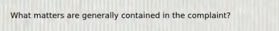 What matters are generally contained in the complaint?