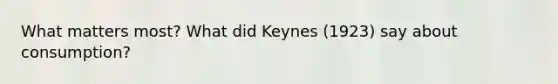 What matters most? What did Keynes (1923) say about consumption?