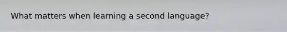 What matters when learning a second language?