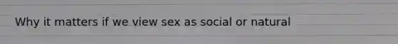 Why it matters if we view sex as social or natural