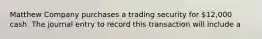 Matthew Company purchases a trading security for 12,000 cash. The journal entry to record this transaction will include a