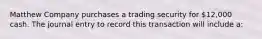 Matthew Company purchases a trading security for​ 12,000 cash. The journal entry to record this transaction will include​ a: