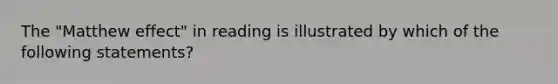 The "Matthew effect" in reading is illustrated by which of the following statements?