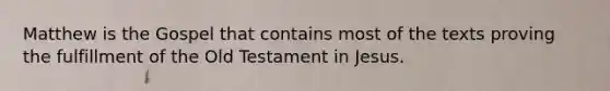 Matthew is the Gospel that contains most of the texts proving the fulfillment of the Old Testament in Jesus.