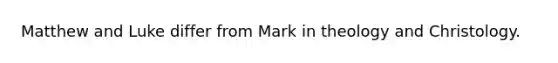 Matthew and Luke differ from Mark in theology and Christology.