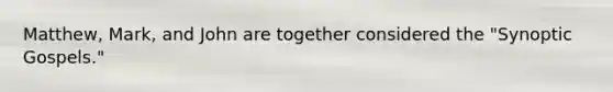 Matthew, Mark, and John are together considered the "Synoptic Gospels."