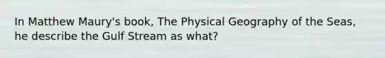 In Matthew Maury's book, The Physical Geography of the Seas, he describe the Gulf Stream as what?