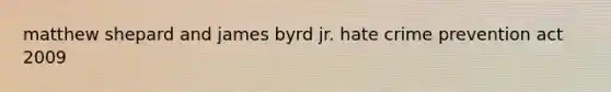 matthew shepard and james byrd jr. hate crime prevention act 2009
