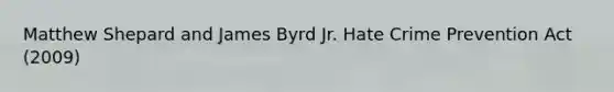 Matthew Shepard and James Byrd Jr. Hate Crime Prevention Act (2009)