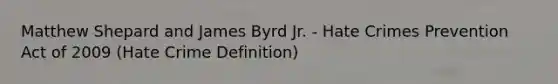 Matthew Shepard and James Byrd Jr. - Hate Crimes Prevention Act of 2009 (Hate Crime Definition)