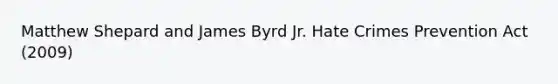 Matthew Shepard and James Byrd Jr. Hate Crimes Prevention Act (2009)