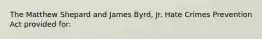 The Matthew Shepard and James Byrd, Jr. Hate Crimes Prevention Act provided for: