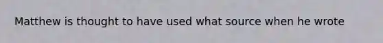 Matthew is thought to have used what source when he wrote