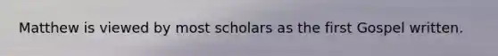 Matthew is viewed by most scholars as the first Gospel written.