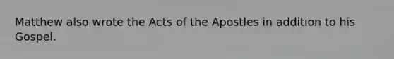 Matthew also wrote the Acts of the Apostles in addition to his Gospel.