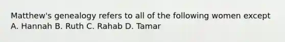 Matthew's genealogy refers to all of the following women except A. Hannah B. Ruth C. Rahab D. Tamar