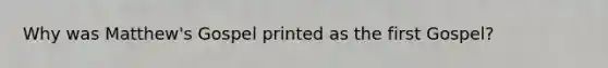 Why was Matthew's Gospel printed as the first Gospel?