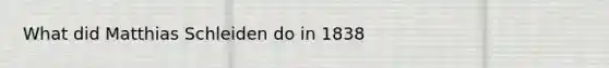 What did Matthias Schleiden do in 1838