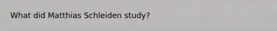 What did Matthias Schleiden study?