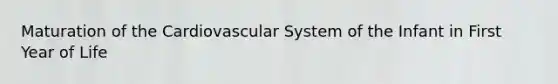 Maturation of the Cardiovascular System of the Infant in First Year of Life