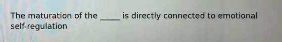 The maturation of the _____ is directly connected to emotional self-regulation