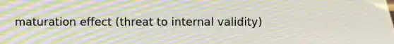 maturation effect (threat to internal validity)