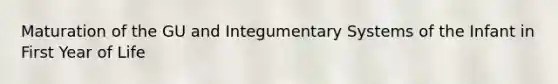 Maturation of the GU and Integumentary Systems of the Infant in First Year of Life