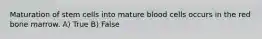 Maturation of stem cells into mature blood cells occurs in the red bone marrow. A) True B) False