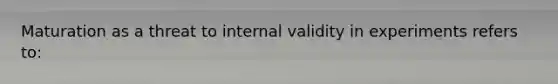 Maturation as a threat to internal validity in experiments refers to: