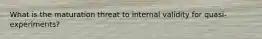 What is the maturation threat to internal validity for quasi-experiments?