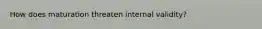 How does maturation threaten internal validity?