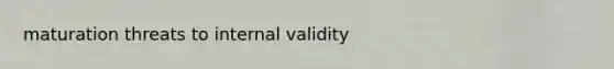 maturation threats to internal validity