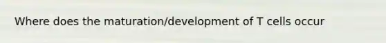 Where does the maturation/development of T cells occur