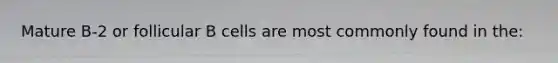 Mature B-2 or follicular B cells are most commonly found in the: