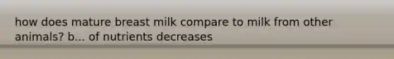 how does mature breast milk compare to milk from other animals? b... of nutrients decreases