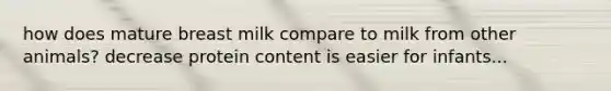 how does mature breast milk compare to milk from other animals? decrease protein content is easier for infants...