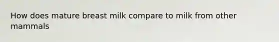 How does mature breast milk compare to milk from other mammals