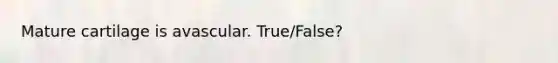 Mature cartilage is avascular. True/False?