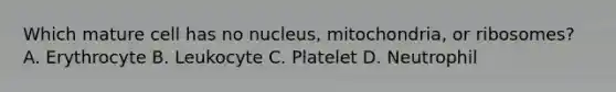 Which mature cell has no nucleus, mitochondria, or ribosomes? A. Erythrocyte B. Leukocyte C. Platelet D. Neutrophil