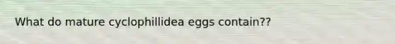 What do mature cyclophillidea eggs contain??