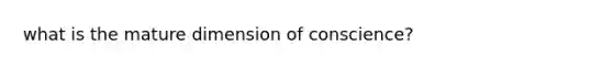 what is the mature dimension of conscience?