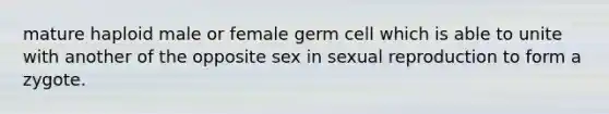 mature haploid male or female germ cell which is able to unite with another of the opposite sex in sexual reproduction to form a zygote.