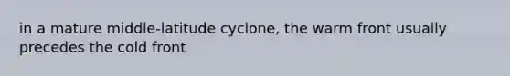 in a mature middle-latitude cyclone, the warm front usually precedes the cold front