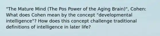 "The Mature Mind (The Pos Power of the Aging Brain)", Cohen: What does Cohen mean by the concept "developmental intelligence"? How does this concept challenge traditional definitions of intelligence in later life?