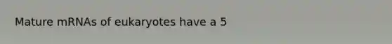 Mature mRNAs of eukaryotes have a 5