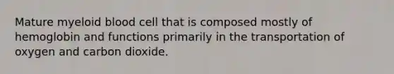 Mature myeloid blood cell that is composed mostly of hemoglobin and functions primarily in the transportation of oxygen and carbon dioxide.