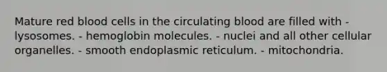 Mature red blood cells in the circulating blood are filled with - lysosomes. - hemoglobin molecules. - nuclei and all other cellular organelles. - smooth endoplasmic reticulum. - mitochondria.