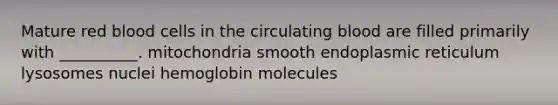 Mature red blood cells in the circulating blood are filled primarily with __________. mitochondria smooth endoplasmic reticulum lysosomes nuclei hemoglobin molecules