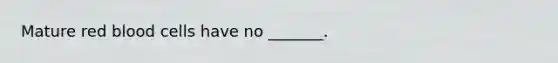Mature red blood cells have no _______.