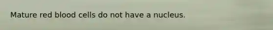 Mature red blood cells do not have a nucleus.